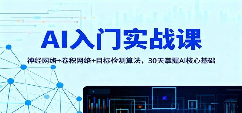 AI入门实战课:神经网络+卷积网络+目标检测算法,30天掌握AI核心基础-1 AI入门实战课:神经网络+卷积网络+目标检测算法,30天掌握AI核心基础-1