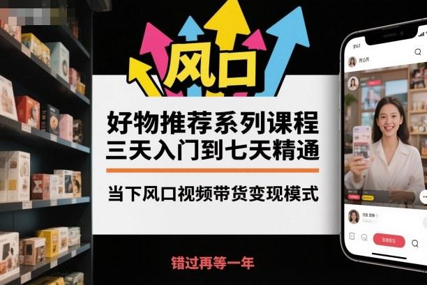 好物推荐系列课程,三天入门到七天精通,当下风口视频带货变现模式-1 好物推荐系列课程,三天入门到七天精通,当下风口视频带货变现模式-1