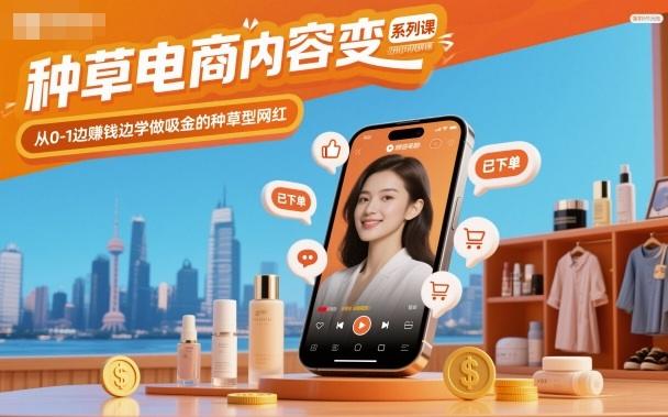 种草电商内容变现系列课,从0-1边賺钱边学做吸金的种草型网红-1 种草电商内容变现系列课,从0-1边賺钱边学做吸金的种草型网红-1
