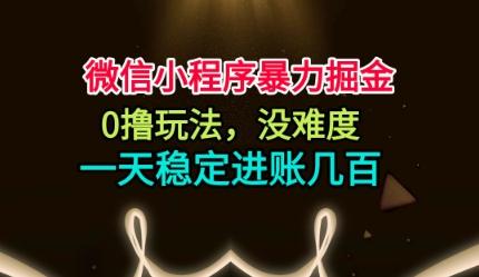 微信小程序暴力掘金,0撸玩法,没难度,一天稳定进账几张【揭秘】-1 微信小程序暴力掘金,0撸玩法,没难度,一天稳定进账几张【揭秘】-1