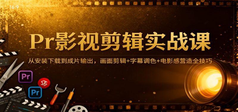 Pr影视剪辑实战课:从安装下载到成片输出,画面剪辑+字幕调色+电影感营造全技巧-1 Pr影视剪辑实战课:从安装下载到成片输出,画面剪辑+字幕调色+电影感营造全技巧-1