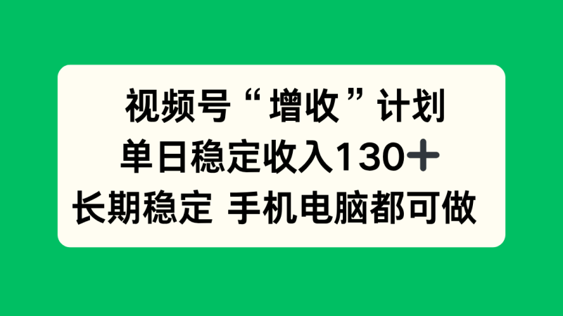 视频号“增收”计划,单日稳定收入130十,长期稳定 手机电脑都可做!-1 视频号“增收”计划,单日稳定收入130十,长期稳定 手机电脑都可做!-1