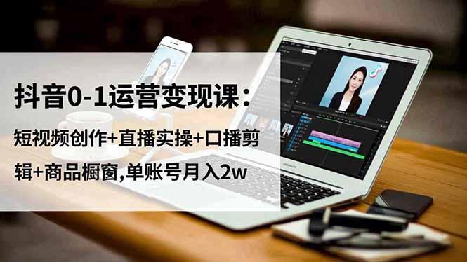 抖音0-1运营变现课:短视频创作+直播实操+口播剪辑+商品橱窗,单账号月入2w-1 抖音0-1运营变现课:短视频创作+直播实操+口播剪辑+商品橱窗,单账号月入2w-1