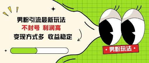 男粉引流最新玩法,不封号,利润高,变现方式多,收益稳定-1 男粉引流最新玩法,不封号,利润高,变现方式多,收益稳定-1