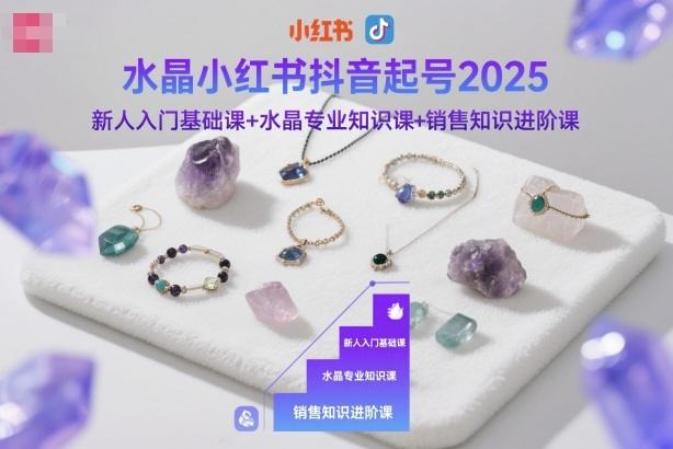 水晶小红书抖音起号2025,新人入门基础课+水晶专业知识课+销售知识进阶课-1 水晶小红书抖音起号2025,新人入门基础课+水晶专业知识课+销售知识进阶课-1