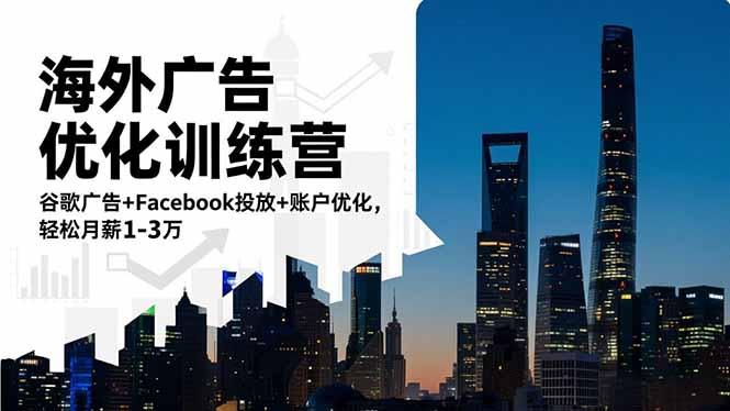 海外广告优化训练营:谷歌广告+Facebook投放+账户优化,轻松月薪1-3万-1 海外广告优化训练营:谷歌广告+Facebook投放+账户优化,轻松月薪1-3万-1