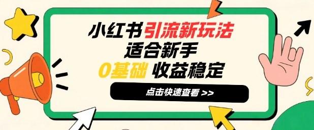 小红书引流新玩法,适合新手,0基础,收益稳定-1 小红书引流新玩法,适合新手,0基础,收益稳定-1