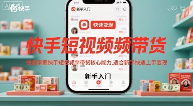 快手短视频带货,快速掌握快手短视频带货核心能力,适合新手快速上手变现-1 快手短视频带货,快速掌握快手短视频带货核心能力,适合新手快速上手变现-1