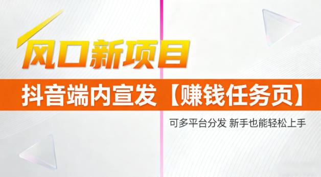 风口新项目,抖音端内宣发【賺钱任务页】,可多平台分发,新手也能轻松上手-1 风口新项目,抖音端内宣发【賺钱任务页】,可多平台分发,新手也能轻松上手-1