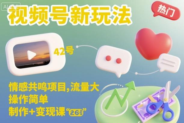 视频号新玩法,情感共鸣项目,流量大,操作简单,制作+变现课-1 视频号新玩法,情感共鸣项目,流量大,操作简单,制作+变现课-1