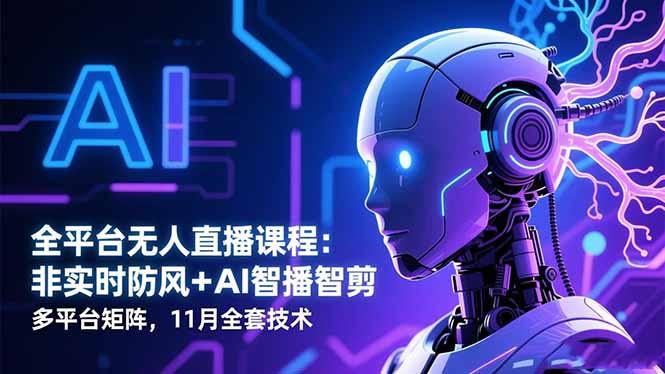 全平台无人直播课程:非实时防风+AI智播智剪+多平台矩阵,11月全套技术-1 全平台无人直播课程:非实时防风+AI智播智剪+多平台矩阵,11月全套技术-1