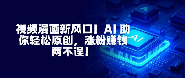 视频漫画新风口!AI 助你轻松原创,涨粉赚钱两不误!-1 视频漫画新风口!AI 助你轻松原创,涨粉赚钱两不误!-1