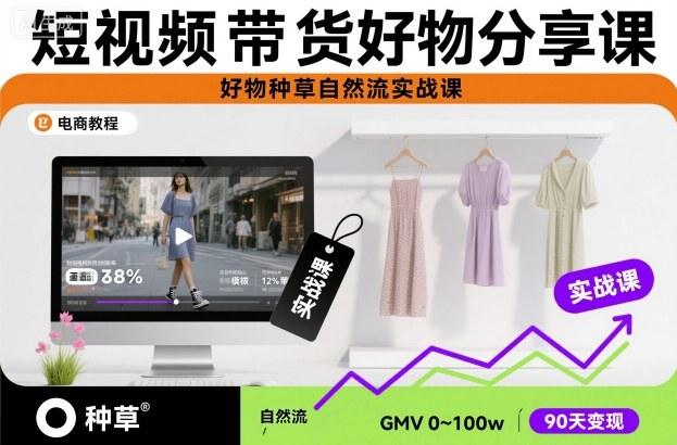 短视频带货好物分享课,好物种草自然流实战课-1 短视频带货好物分享课,好物种草自然流实战课-1