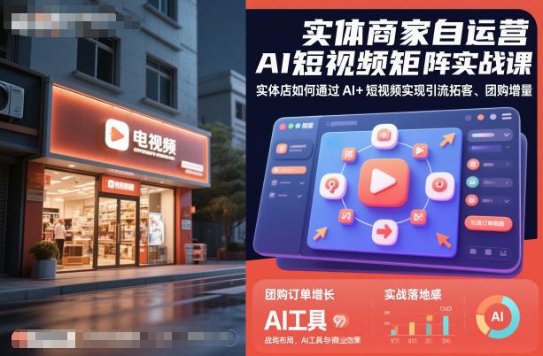实体商家自运营AI短视频矩阵实战课,实体店如何通过AI+短视频实现引流拓客、团购增量-1 实体商家自运营AI短视频矩阵实战课,实体店如何通过AI+短视频实现引流拓客、团购增量-1