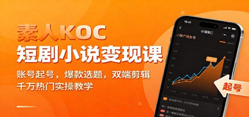 素人KOC短剧小说变现课：账号起号，爆款选题，双端剪辑，千万热门实操教学