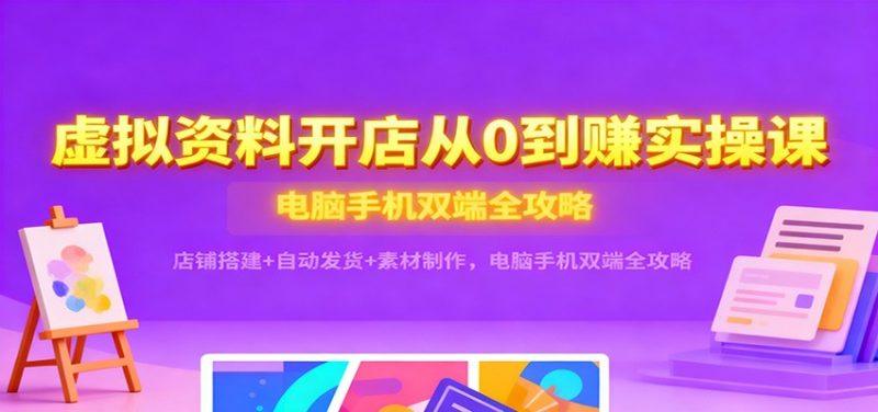 虚拟资料开店从0到赚实操课:店铺搭建+自动发货+素材制作,电脑手机双端全攻略-1 虚拟资料开店从0到赚实操课:店铺搭建+自动发货+素材制作,电脑手机双端全攻略-1