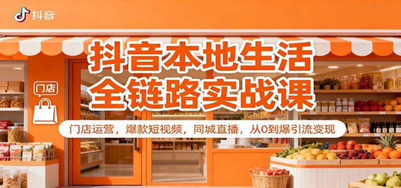 抖音本地生活全链路实战课:门店运营,爆款短视频,同城直播,从0到爆引流变现-1 抖音本地生活全链路实战课:门店运营,爆款短视频,同城直播,从0到爆引流变现-1