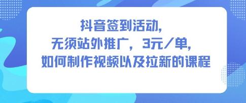 抖音签到活动,无须站外推广,每单3米,如何制作视频以及拉新的课程-1 抖音签到活动,无须站外推广,每单3米,如何制作视频以及拉新的课程-1