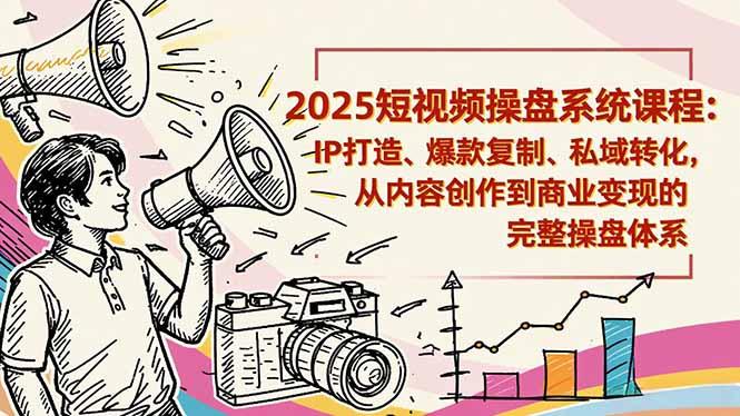 2025短视频操盘线下课程:IP打造、爆款复制、私域转化,从内容创作到商业变现的完整操盘体系-1 2025短视频操盘线下课程:IP打造、爆款复制、私域转化,从内容创作到商业变现的完整操盘体系-1