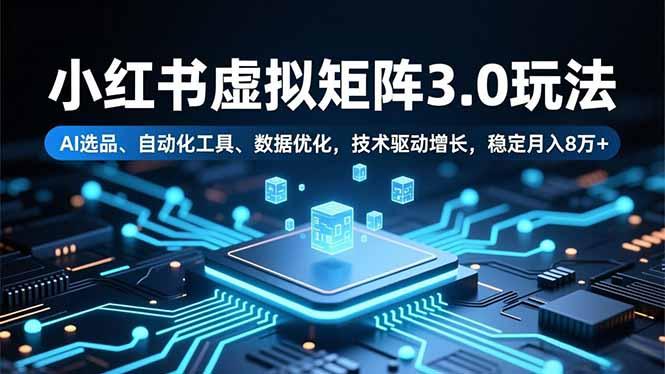 小红书虚拟矩阵3.0玩法,AI选品、自动化工具、数据优化,技术驱动增长,稳定月入8万+-1 小红书虚拟矩阵3.0玩法,AI选品、自动化工具、数据优化,技术驱动增长,稳定月入8万+-1