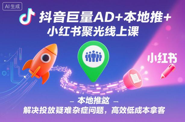 抖音巨量AD+本地推+小红书聚光线上课,解决投放疑难杂症问题,高效低成本拿客-1 抖音巨量AD+本地推+小红书聚光线上课,解决投放疑难杂症问题,高效低成本拿客-1