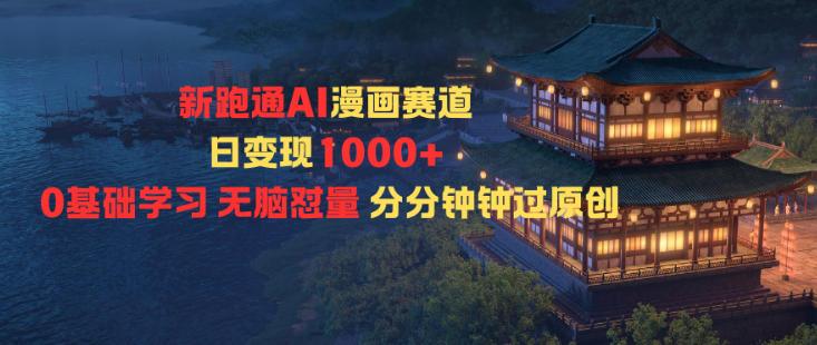 新跑通AI漫画赛道日变现1k+0基础学习无脑怼量分分钟钟过原创-1 新跑通AI漫画赛道日变现1k+0基础学习无脑怼量分分钟钟过原创-1