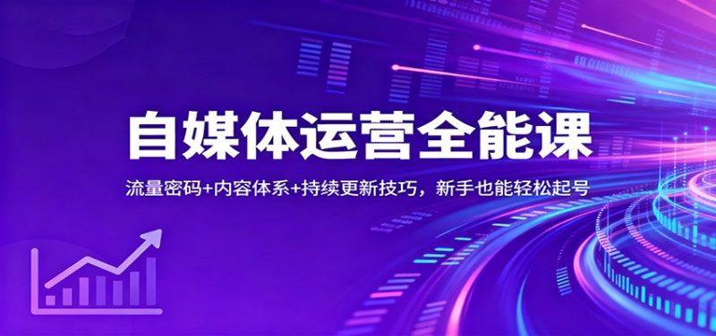 自媒体运营全能课:流量密码+内容体系+持续更新技巧,新手也能轻松起号-1 自媒体运营全能课:流量密码+内容体系+持续更新技巧,新手也能轻松起号-1