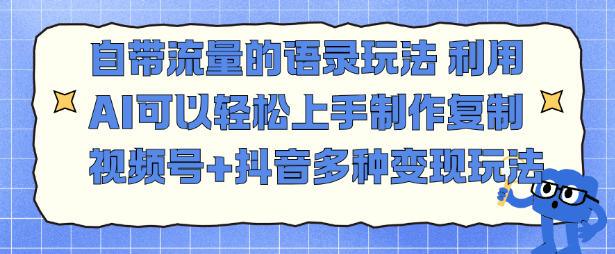 自带流量的语录玩法,利用AI可以轻松上手,制作复制视频号+抖音多种变现玩法-1 自带流量的语录玩法,利用AI可以轻松上手,制作复制视频号+抖音多种变现玩法-1