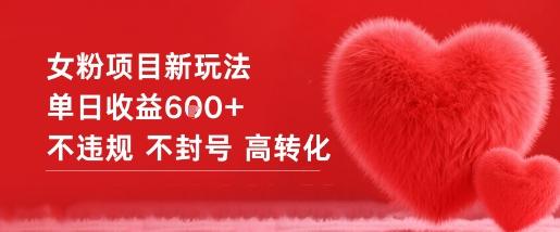女粉项目新玩法单日收益6张+不违规不封号高转化-1 女粉项目新玩法单日收益6张+不违规不封号高转化-1