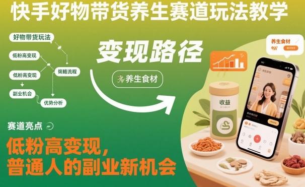 快手好物带货养生赛道玩法教学,低粉高变现,普通人的副业新机会-1 快手好物带货养生赛道玩法教学,低粉高变现,普通人的副业新机会-1
