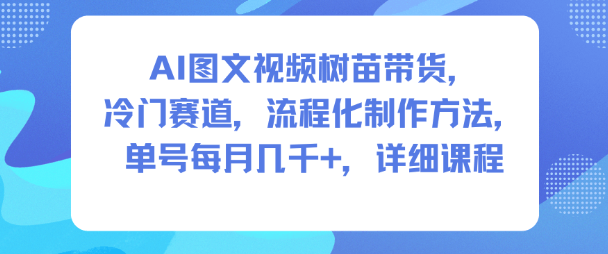 AI图文视频树苗带货，冷门赛道，流程化制作方法，单号每月几K，详细课程