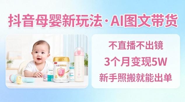 抖音母婴赛道新玩法,AI图文带货,不用直播,3个月变现5W,新手照搬就能出单-1 抖音母婴赛道新玩法,AI图文带货,不用直播,3个月变现5W,新手照搬就能出单-1