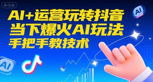 AI+运营玩转抖音,当下爆火AI玩法,手把手教技术(更新)-1 AI+运营玩转抖音,当下爆火AI玩法,手把手教技术(更新)-1
