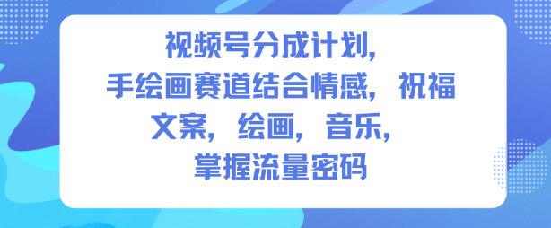 视频号分成计划，人生感悟手绘画赛道，文案，绘画，音乐，掌握流量密码
