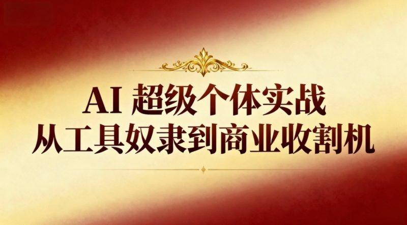 AI超级个体实战:从工具奴隶到商业收割机-1 AI超级个体实战:从工具奴隶到商业收割机-1