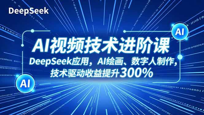 AI视频技术进阶课，DeepSeek应用、AI绘画、数字人制作，技术驱动收益提升300%
