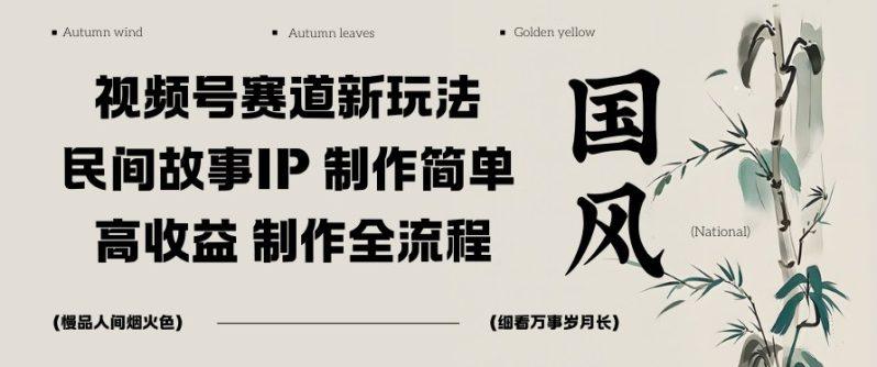 视频号赛道新玩法,民间故事IP,制作简单,高收益,制作全流程-1 视频号赛道新玩法,民间故事IP,制作简单,高收益,制作全流程-1