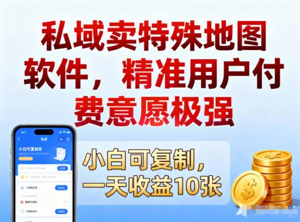 私域卖特殊地图软件，精准用户付费意愿极强，一天收益10张，小白可复制
