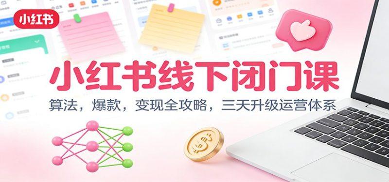 小红书线下闭门课:算法,爆款,变现全攻略,三天升级运营体系-1 小红书线下闭门课:算法,爆款,变现全攻略,三天升级运营体系-1