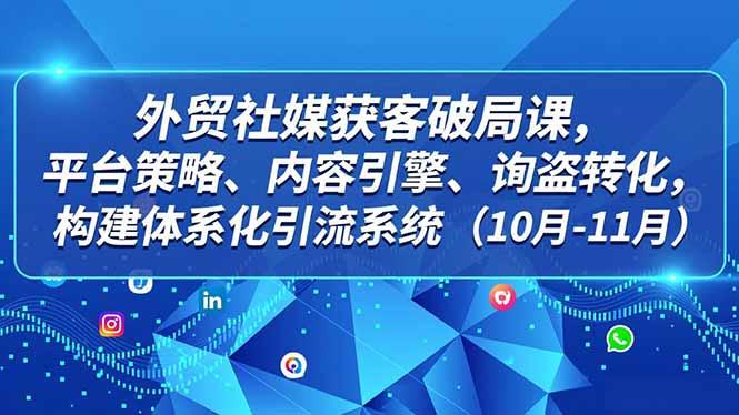 外贸 社媒获客破局课,平台策略、内容引擎、询盘转化,构建体系化引流系统(10月-11月)-1 外贸 社媒获客破局课,平台策略、内容引擎、询盘转化,构建体系化引流系统(10月-11月)-1