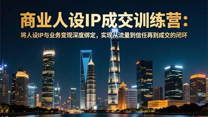 商业人设IP成交训练营-12月:将人设IP与业务变现深度绑定,从流量到信任再到成交闭环-1 商业人设IP成交训练营-12月:将人设IP与业务变现深度绑定,从流量到信任再到成交闭环-1