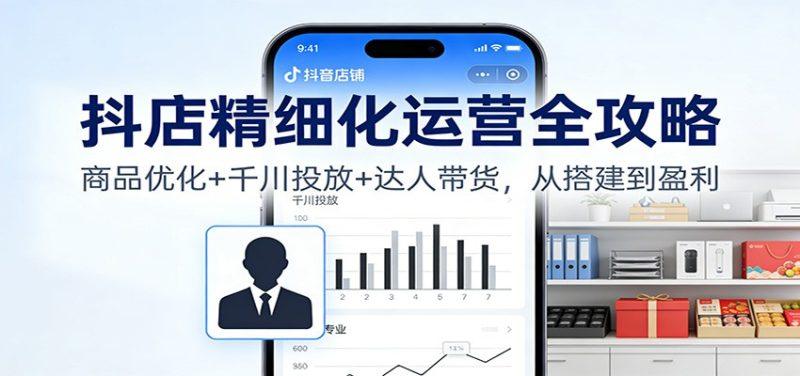 抖店精细化运营全攻略:商品优化+千川投放+ 达人带货,从搭建到盈利-1 抖店精细化运营全攻略:商品优化+千川投放+ 达人带货,从搭建到盈利-1