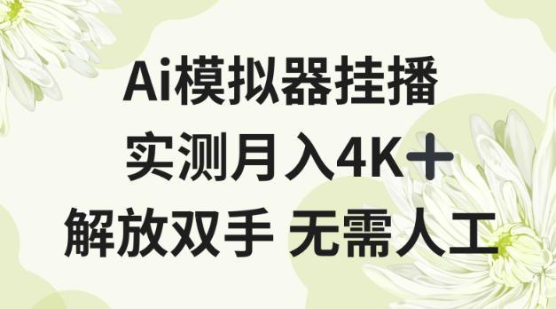Ai模拟器挂播，实测月入4K十，解放双手无需人工【揭秘】
