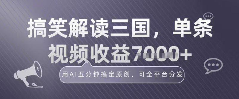 冷门赛道！搞笑解读三国，单条视频收益1k+，用AI五分钟搞定原创，可全平台分发