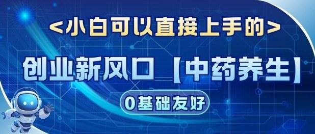 创业新风口【中药养生】赛道,单号月入1W+,小白可做,轻松复制-1 创业新风口【中药养生】赛道,单号月入1W+,小白可做,轻松复制-1