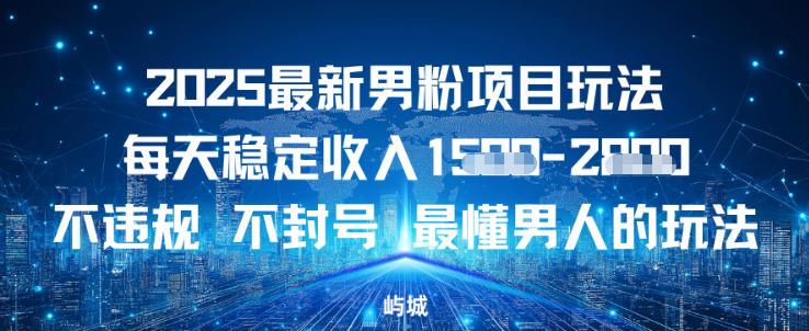 2025最新男粉项目玩法每天稳定收入多张，不违规不封号，最懂男人的玩法之一
