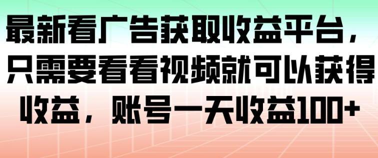 最新看广告获取收益平台,只需要看看视频就可以获得收益,账号一天收益100+-1 最新看广告获取收益平台,只需要看看视频就可以获得收益,账号一天收益100+-1