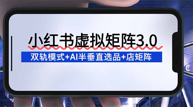 小红书虚拟矩阵3.0:双轨模式+AI半垂直选品+店矩阵-1 小红书虚拟矩阵3.0:双轨模式+AI半垂直选品+店矩阵-1