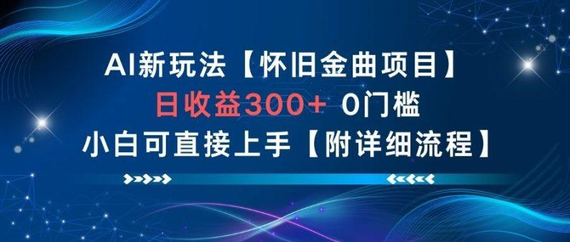 AI新玩法,怀旧金曲项目,日收益3张+,0门槛小白可直接上手【附详细流程】-1 AI新玩法,怀旧金曲项目,日收益3张+,0门槛小白可直接上手【附详细流程】-1