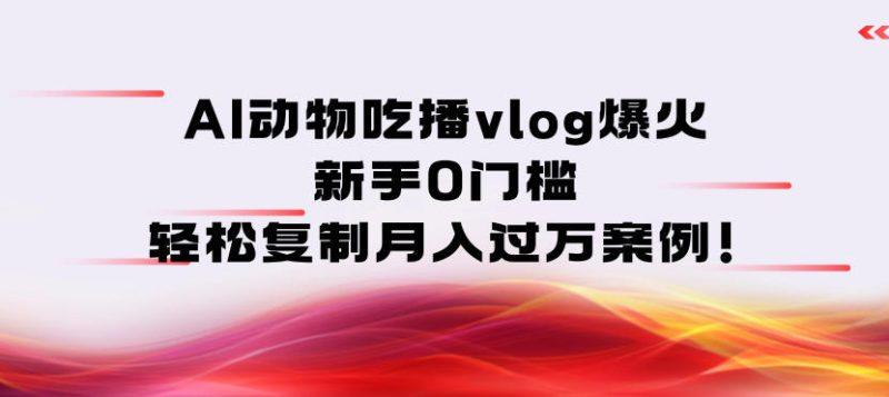 AI动物吃播vlog爆火:新手0门槛,轻松复制月入过1W案例!-1 AI动物吃播vlog爆火:新手0门槛,轻松复制月入过1W案例!-1